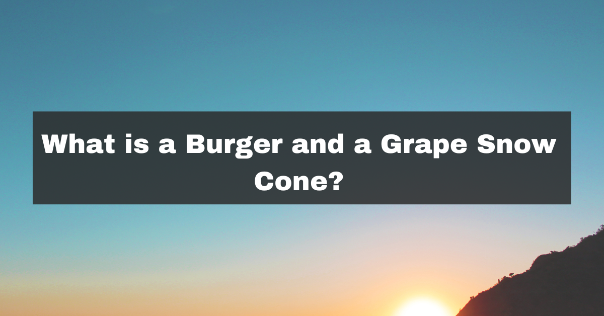 What is a Burger and a Grape Snow Cone